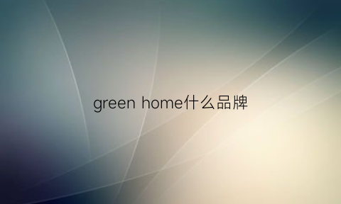 greenhome什么品牌(greenhome什么品牌)